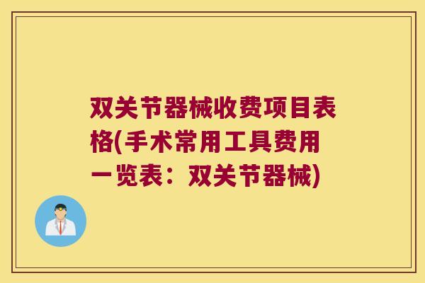 双关节器械收费项目表格(手术常用工具费用一览表:双关节器械) 双关节器械收费项目表格(手术常用工具费用一览表:双关节器械)