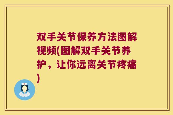 双手关节保养方法图解视频(图解双手关节养护,让你远离关节疼痛)