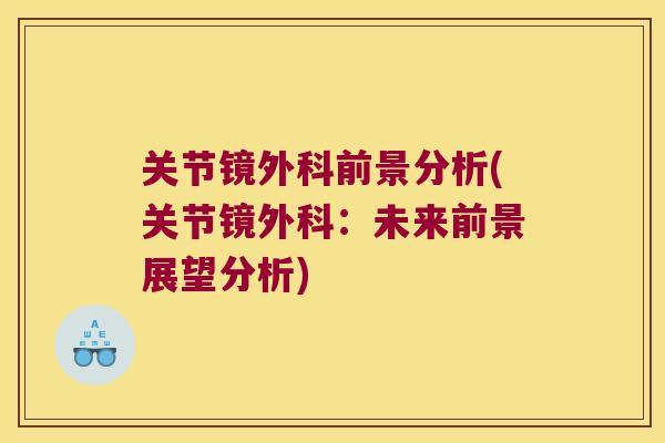 关节镜外科前景分析(关节镜外科:未来前景展望分析)