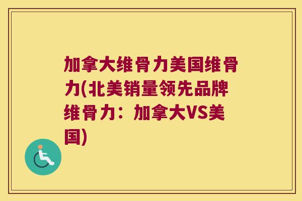 加拿大维骨力美国维骨力(北美销量领先品牌维骨力:加拿大VS美国)