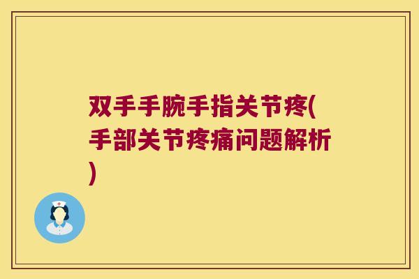 双手手腕手指关节疼(手部关节疼痛问题解析)