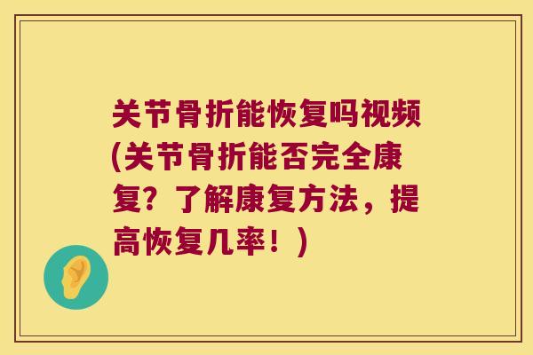 关节骨折能恢复吗视频(关节骨折能否完全康复？了解康复方法，提高恢复几率！)