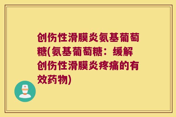 创伤性滑膜炎氨基葡萄糖(氨基葡萄糖:缓解创伤性滑膜炎疼痛的有效药物)