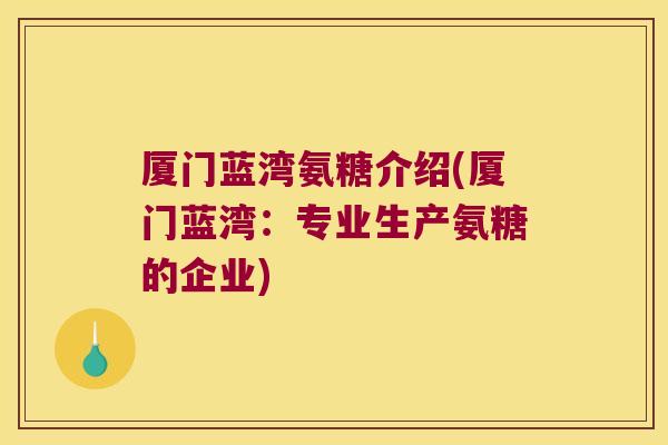 厦门蓝湾氨糖介绍(厦门蓝湾:专业生产氨糖的企业) 厦门蓝湾氨糖介绍(厦门蓝湾:专业生产氨糖的企业)