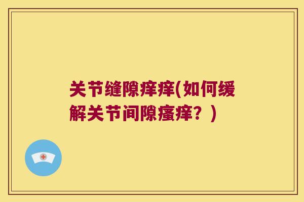 关节缝隙痒痒(如何缓解关节间隙瘙痒?)