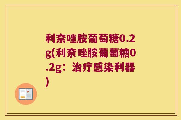 利奈唑胺葡萄糖0.2g(利奈唑胺葡萄糖0.2g:治疗感染利器)