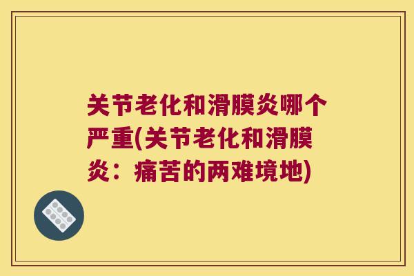 关节老化和滑膜炎哪个严重(关节老化和滑膜炎:痛苦的两难境地)