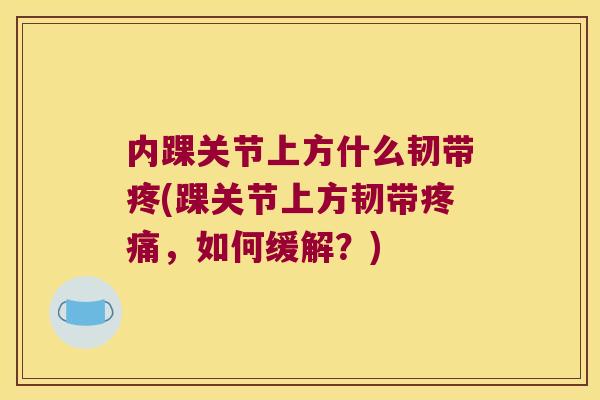 内踝关节上方什么韧带疼(踝关节上方韧带疼痛,如何缓解?)