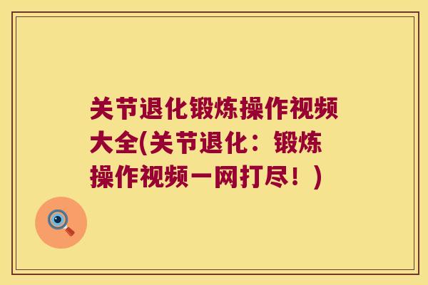 关节退化锻炼操作视频大全(关节退化:锻炼操作视频一网打尽!)