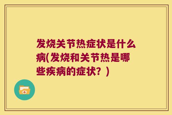 发烧关节热症状是什么病(发烧和关节热是哪些疾病的症状?)