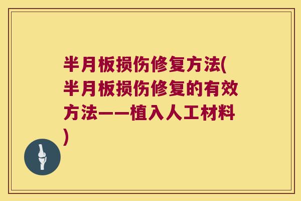 半月板损伤修复方法(半月板损伤修复的有效方法——植入人工材料)