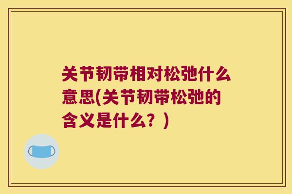 关节韧带相对松弛什么意思(关节韧带松弛的含义是什么?)