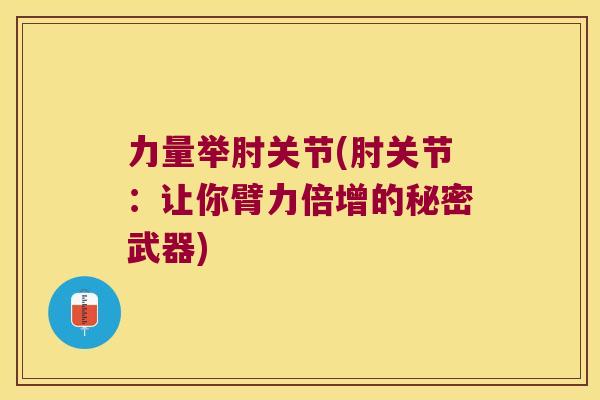 力量举肘关节(肘关节:让你臂力倍增的秘密武器)