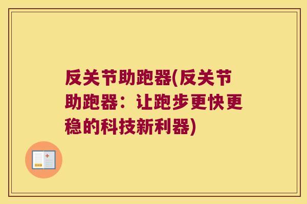 反关节助跑器(反关节助跑器:让跑步更快更稳的科技新利器) 反关节助跑器(反关节助跑器:让跑步更快更稳的科技新利器)