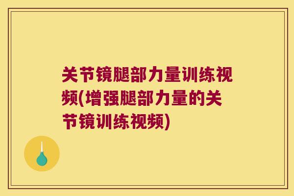 关节镜腿部力量训练视频(增强腿部力量的关节镜训练视频) 关节镜腿部力量训练视频(增强腿部力量的关节镜训练视频)