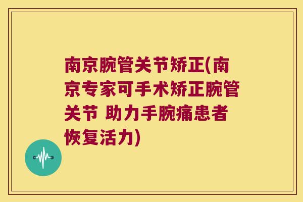 南京腕管关节矫正(南京专家可手术矫正腕管关节 助力手腕痛患者恢复活力)