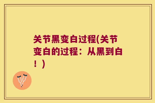 关节黑变白过程(关节变白的过程:从黑到白!)