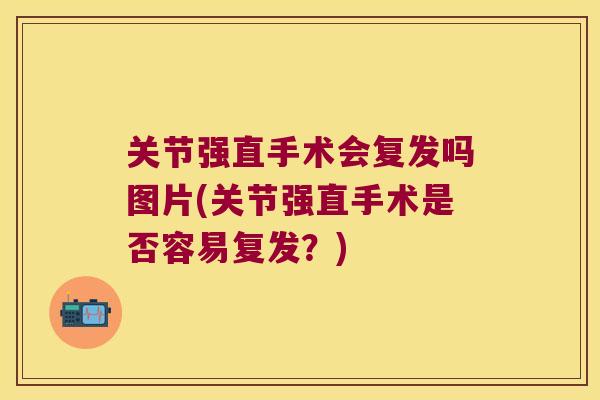 关节强直手术会复发吗图片(关节强直手术是否容易复发?)