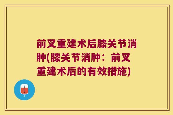 前叉重建术后膝关节消肿(膝关节消肿:前叉重建术后的有效措施)