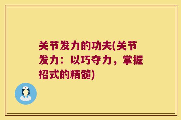 关节发力的功夫(关节发力:以巧夺力,掌握招式的精髓)