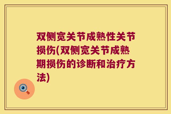 双侧宽关节成熟性关节损伤(双侧宽关节成熟期损伤的诊断和治疗方法)