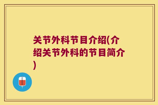 关节外科节目介绍(介绍关节外科的节目简介)