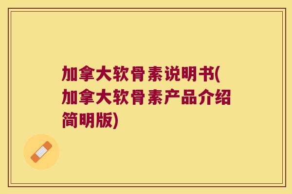 加拿大软骨素说明书(加拿大软骨素产品介绍简明版)