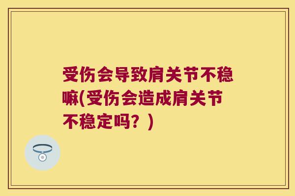 受伤会导致肩关节不稳嘛(受伤会造成肩关节不稳定吗?)