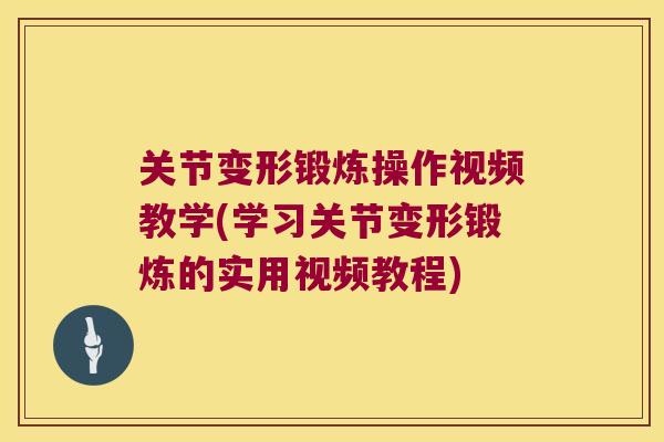 关节变形锻炼操作视频教学(学习关节变形锻炼的实用视频教程)