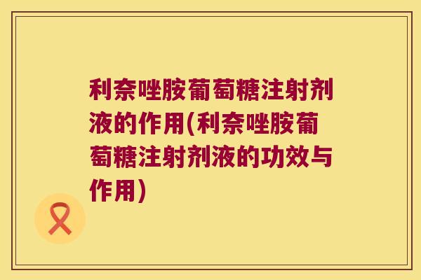 利奈唑胺葡萄糖注射剂液的作用(利奈唑胺葡萄糖注射剂液的功效与作用)