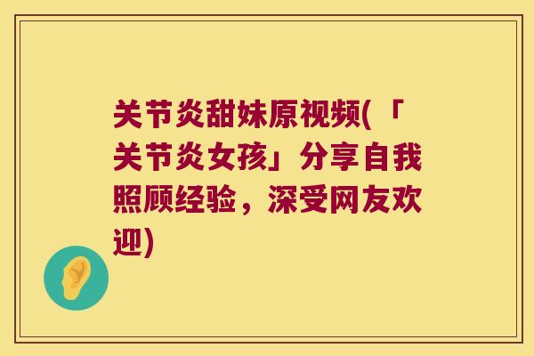 关节炎甜妹原视频(「关节炎女孩」分享自我照顾经验,深受网友欢迎)