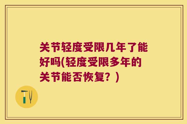 关节轻度受限几年了能好吗(轻度受限多年的关节能否恢复？)