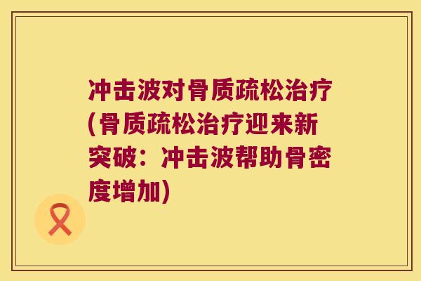 冲击波对骨质疏松治疗(骨质疏松治疗迎来新突破:冲击波帮助骨密度增加)