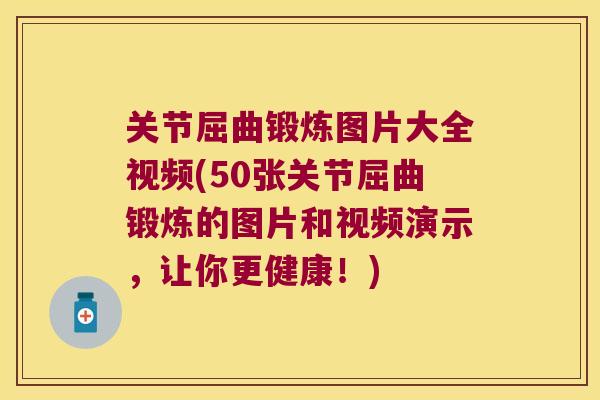 关节屈曲锻炼图片大全视频(50张关节屈曲锻炼的图片和视频演示，让你更健康！)