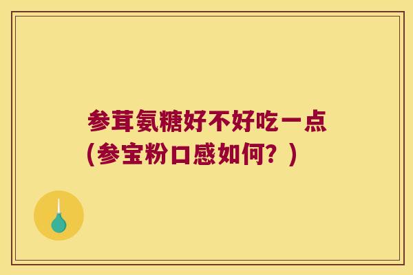 参茸氨糖好不好吃一点(参宝粉口感如何?)