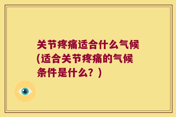 关节适合什么气候(适合关节的气候条件是什么?) 关节适合什么气候(适合关节的气候条件是什么?)