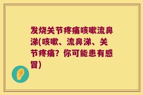 发烧关节流鼻涕(、流鼻涕、关节？你可能患有)