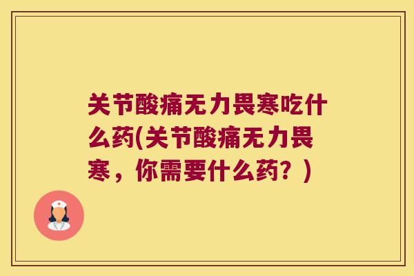 关节酸痛无力畏寒吃什么药(关节酸痛无力畏寒,你需要什么药?)