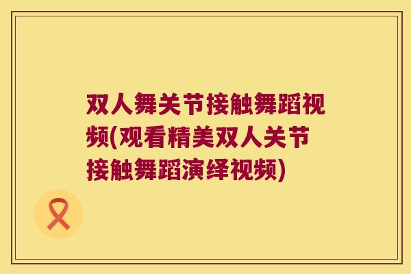 双人舞关节接触舞蹈视频(观看精美双人关节接触舞蹈演绎视频)