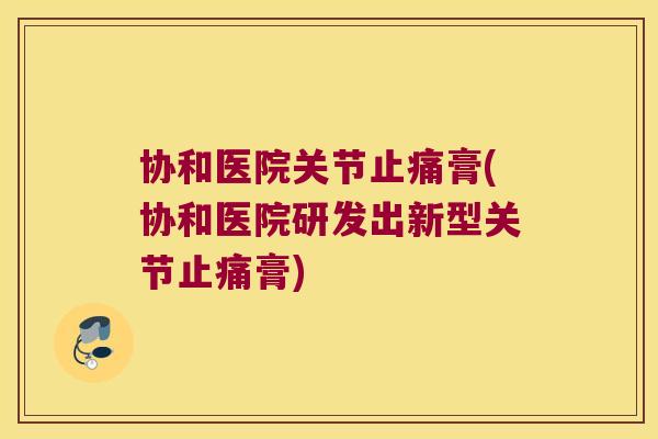 协和医院关节止痛膏(协和医院研发出新型关节止痛膏)