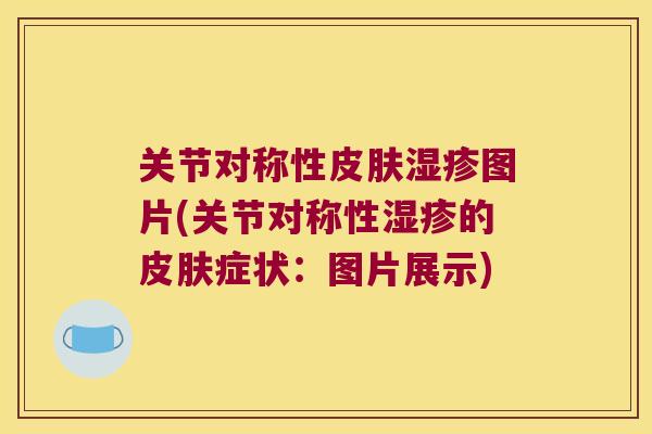 关节对称性皮肤湿疹图片(关节对称性湿疹的皮肤症状:图片展示)