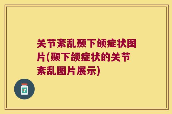 关节紊乱颞下颌症状图片(颞下颌症状的关节紊乱图片展示)