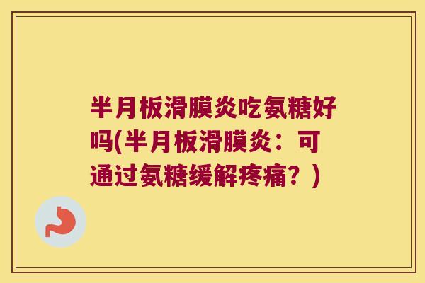 半月板滑膜炎吃氨糖好吗(半月板滑膜炎：可通过氨糖缓解疼痛？)