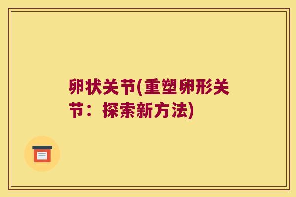 卵状关节(重塑卵形关节:探索新方法)