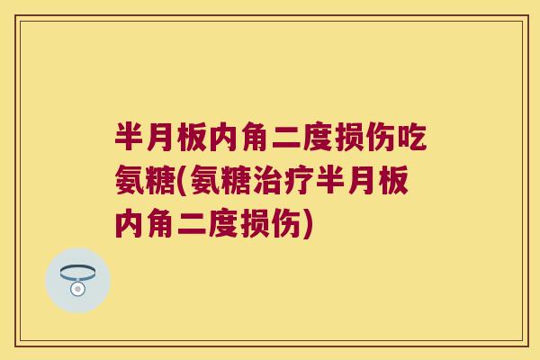 半月板内角二度损伤吃氨糖(氨糖治疗半月板内角二度损伤)