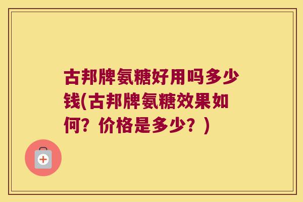 古邦牌氨糖好用吗多少钱(古邦牌氨糖效果如何?价格是多少?)
