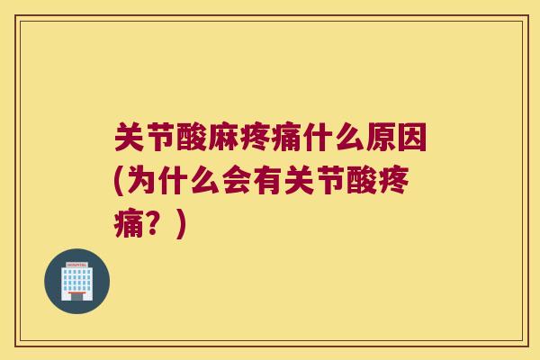 关节酸麻疼痛什么原因(为什么会有关节酸疼痛?)