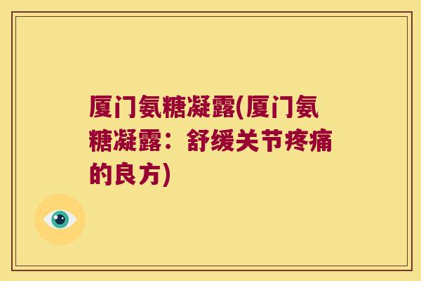厦门氨糖凝露(厦门氨糖凝露:舒缓关节疼痛的良方)