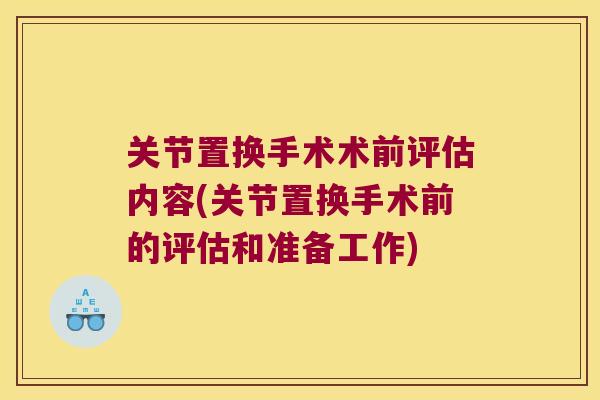 关节置换手术术前评估内容(关节置换手术前的评估和准备工作)