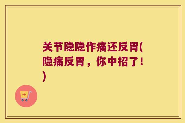 关节隐隐作痛还反胃(隐痛反胃，你中招了！)